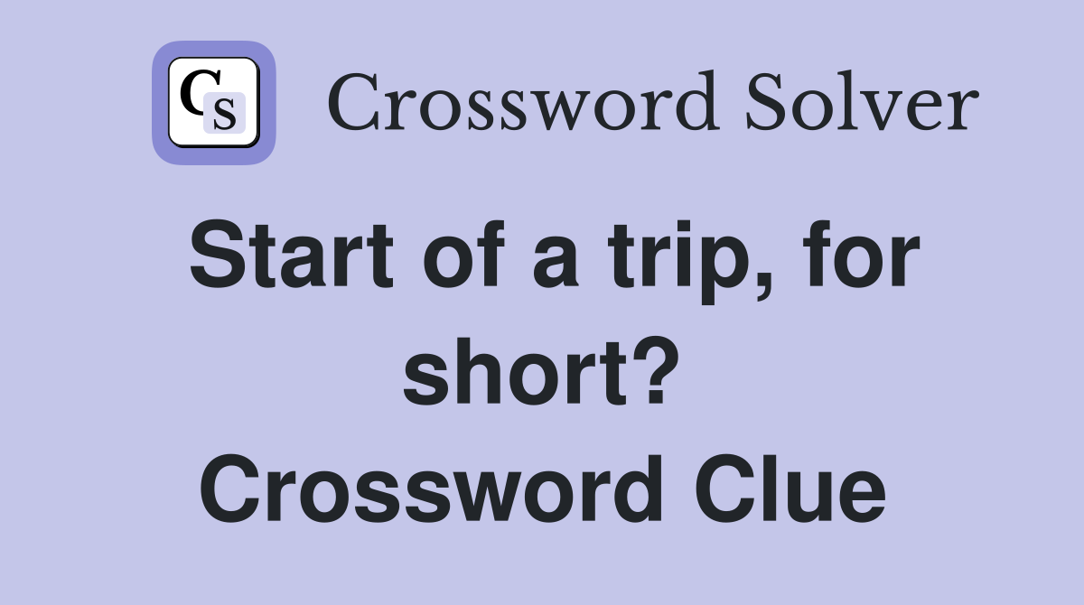 Start of a trip, for short? Crossword Clue