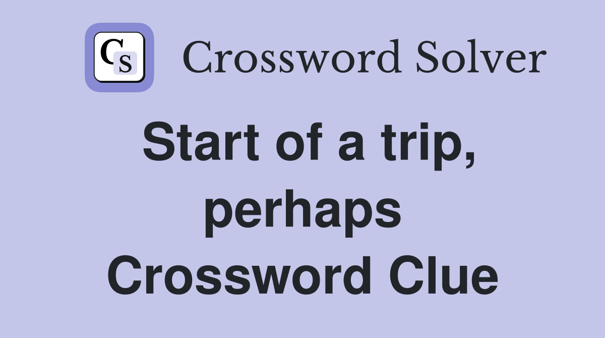 Start of a trip, perhaps Crossword Clue