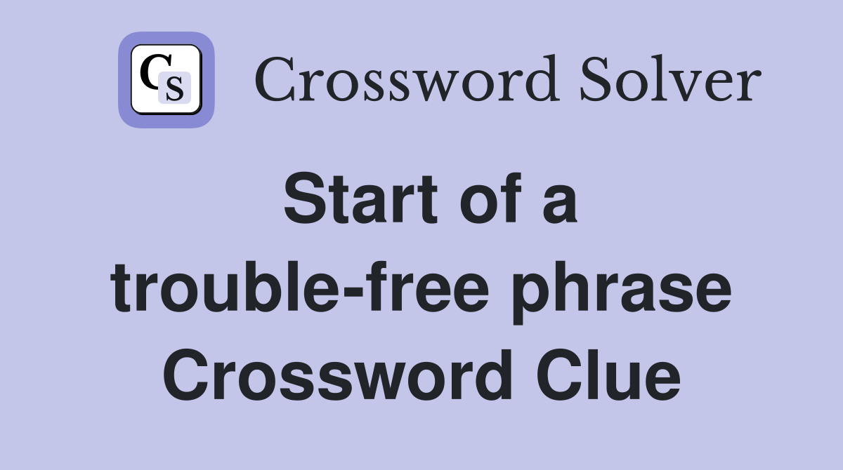 Start of a trouble-free phrase Crossword Clue