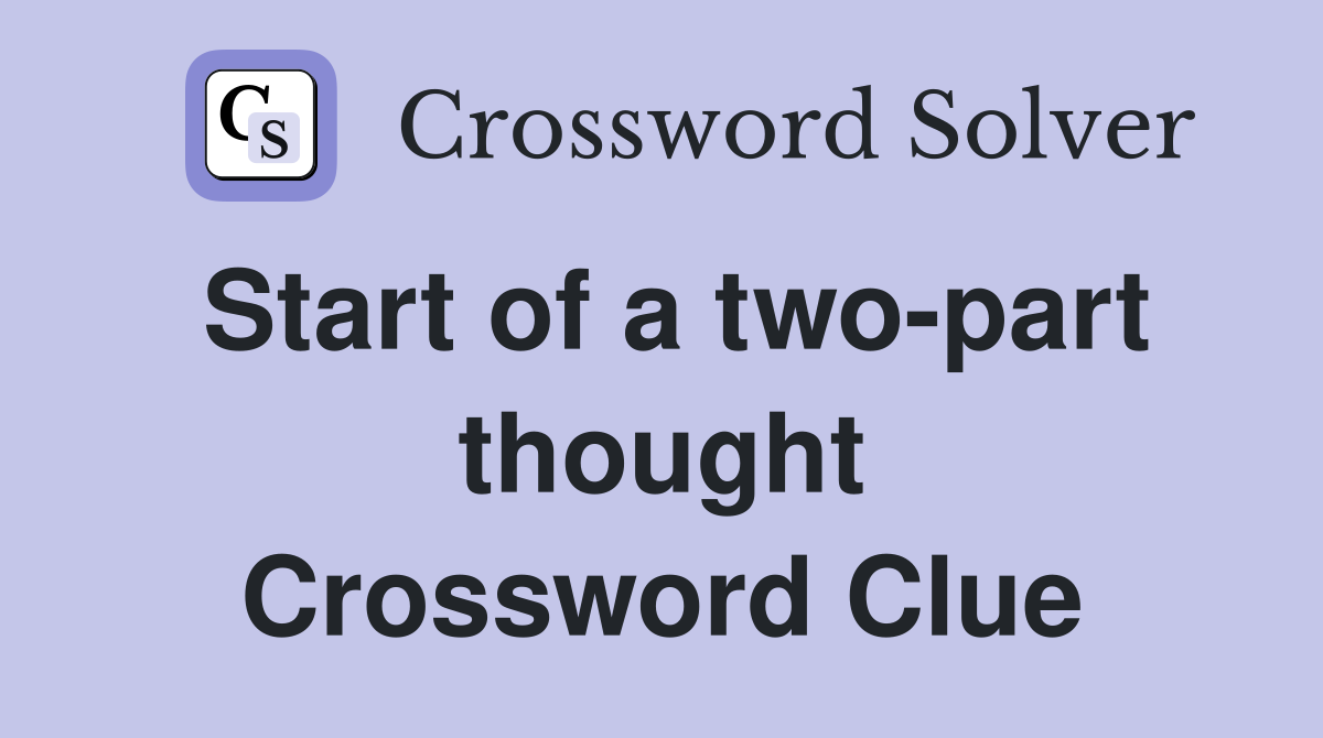 Start of a two-part thought Crossword Clue
