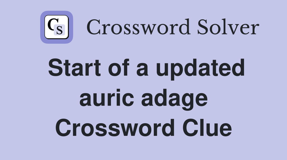 Start of a updated auric adage Crossword Clue