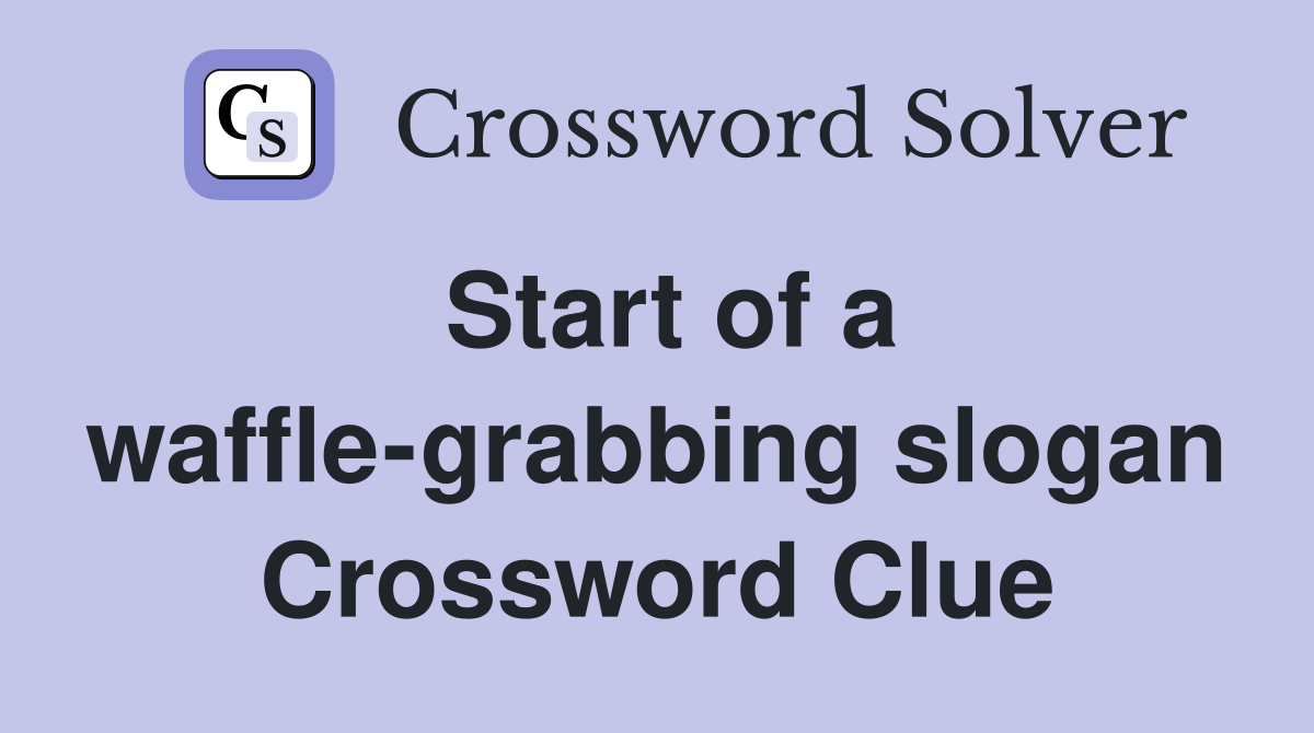 Start of a waffle-grabbing slogan Crossword Clue