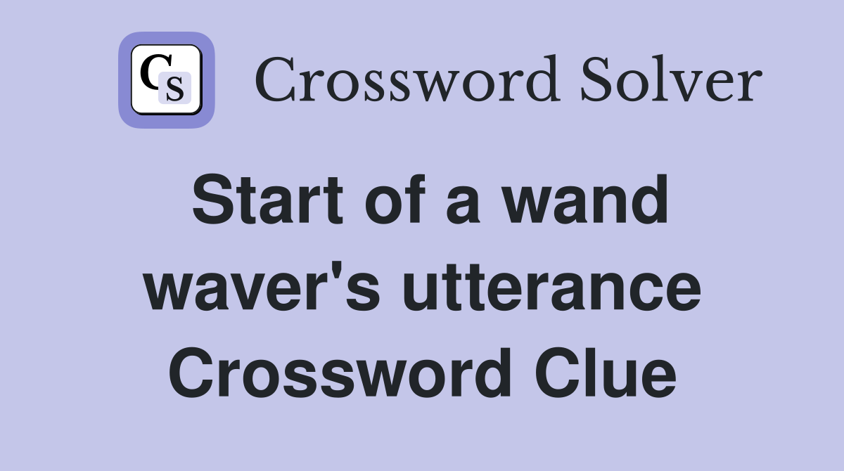 Start of a wand waver's utterance Crossword Clue