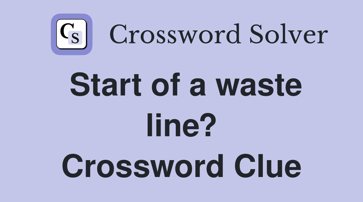Start of a waste line? Crossword Clue