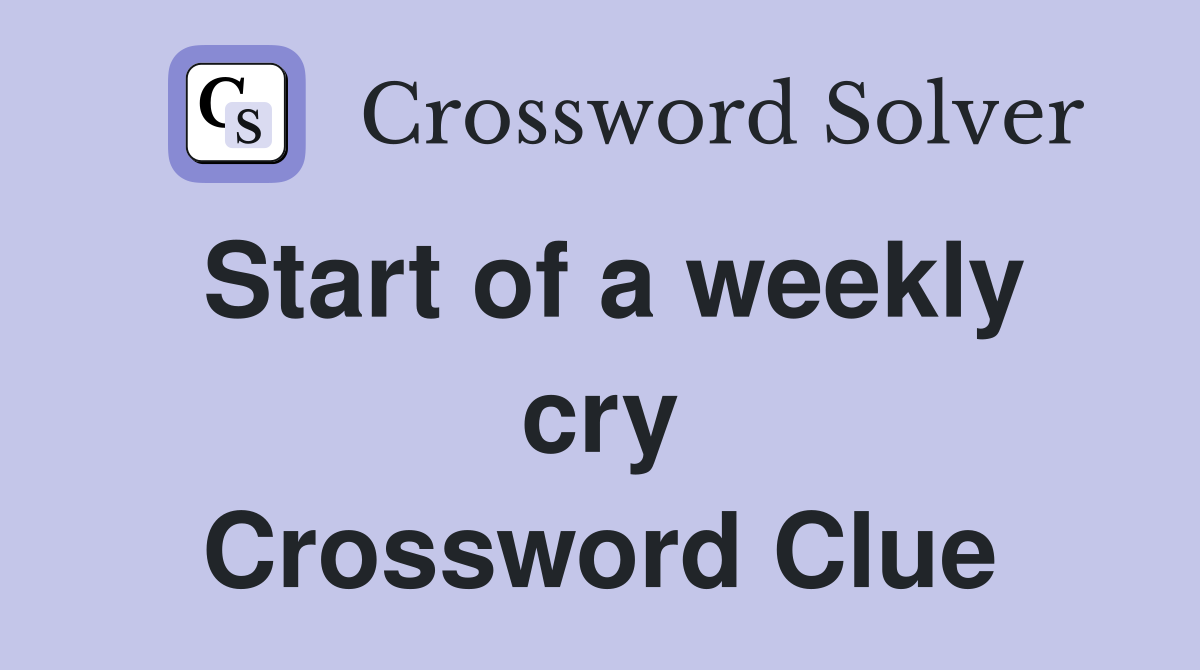 Start of a weekly cry Crossword Clue