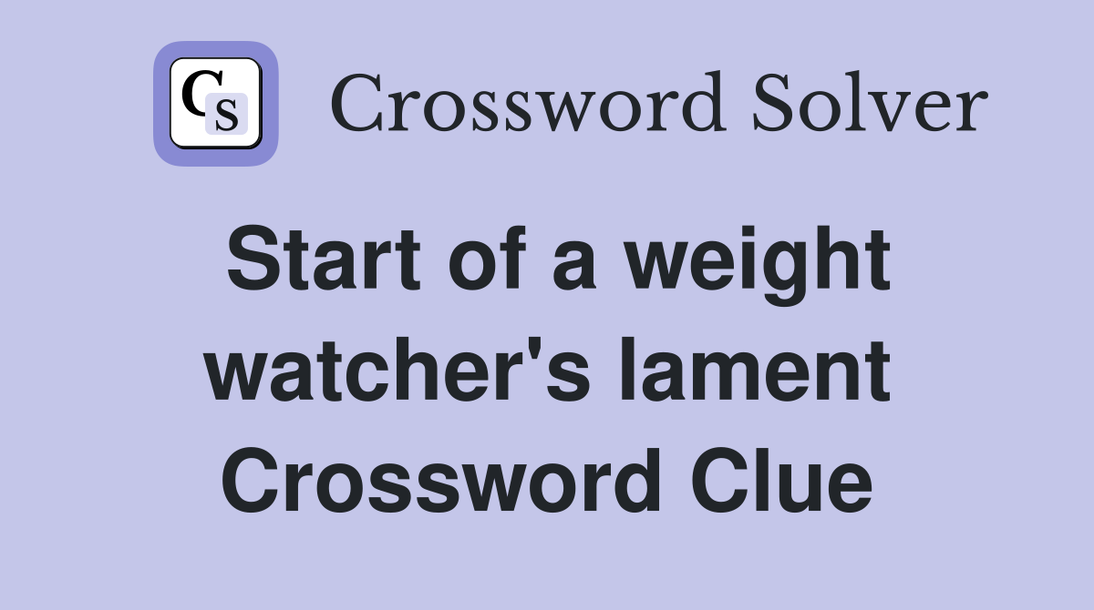Start of a weight watcher's lament Crossword Clue