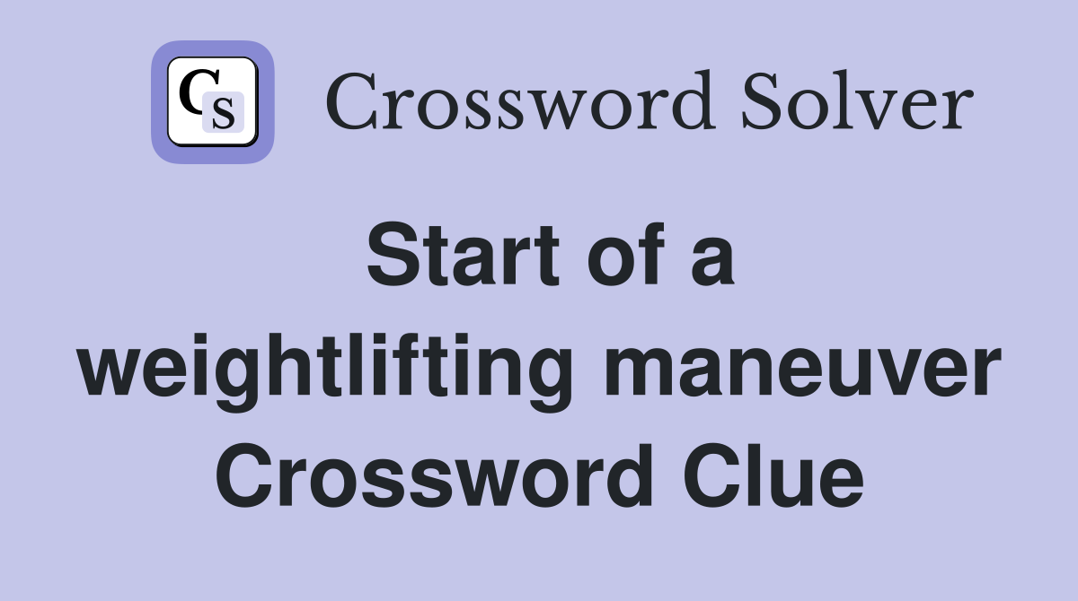 Start of a weightlifting maneuver Crossword Clue