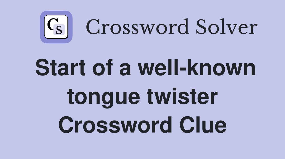 Start of a well-known tongue twister Crossword Clue