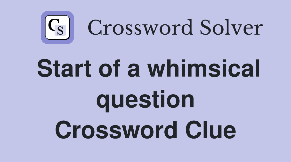Start of a whimsical question Crossword Clue