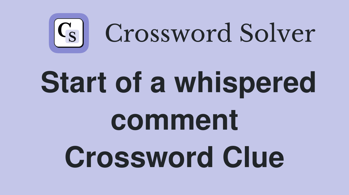 Start of a whispered comment Crossword Clue