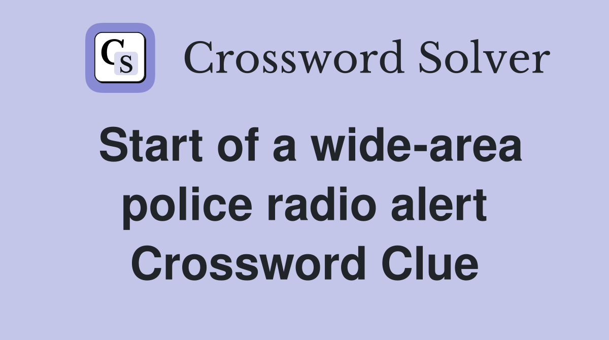 Start of a wide-area police radio alert Crossword Clue