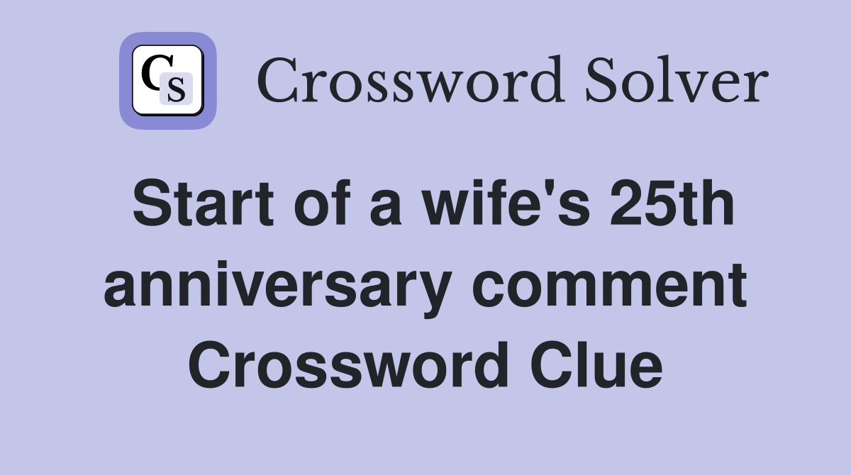 Start of a wife's 25th anniversary comment Crossword Clue