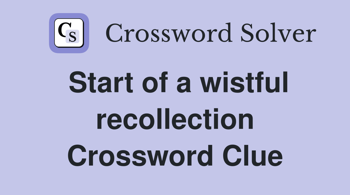 Start of a wistful recollection Crossword Clue