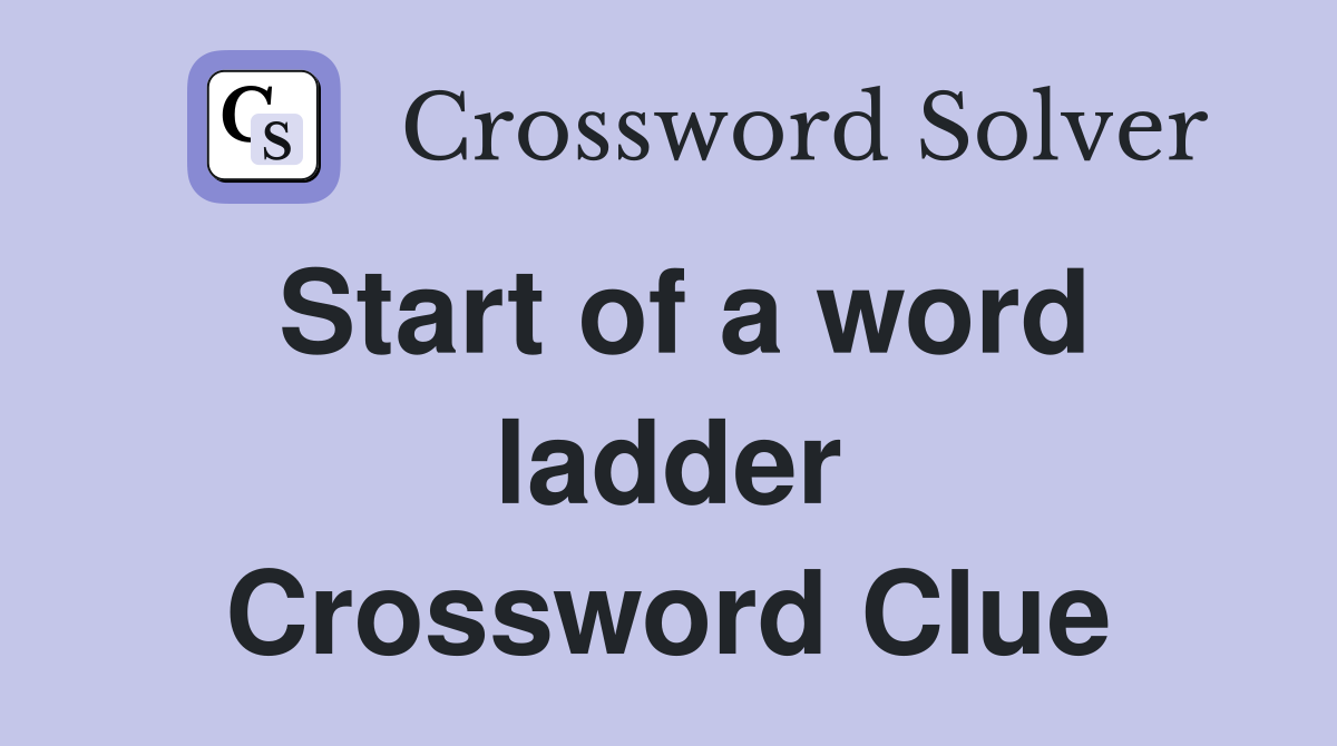 Start of a word ladder Crossword Clue