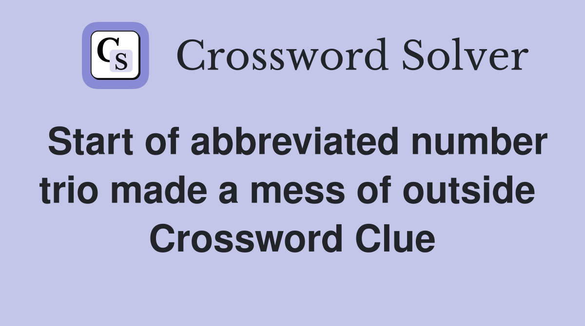 Start of abbreviated number trio made a mess of outside  Crossword Clue