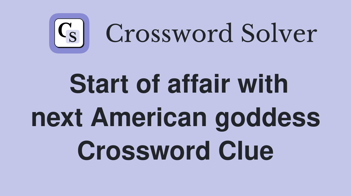 Start of affair with next American goddess Crossword Clue