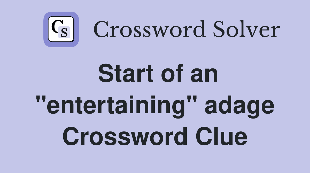 Start of an ''entertaining'' adage Crossword Clue