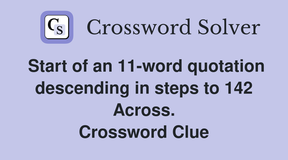 Start of an 11-word quotation descending in steps to 142 Across. Crossword Clue