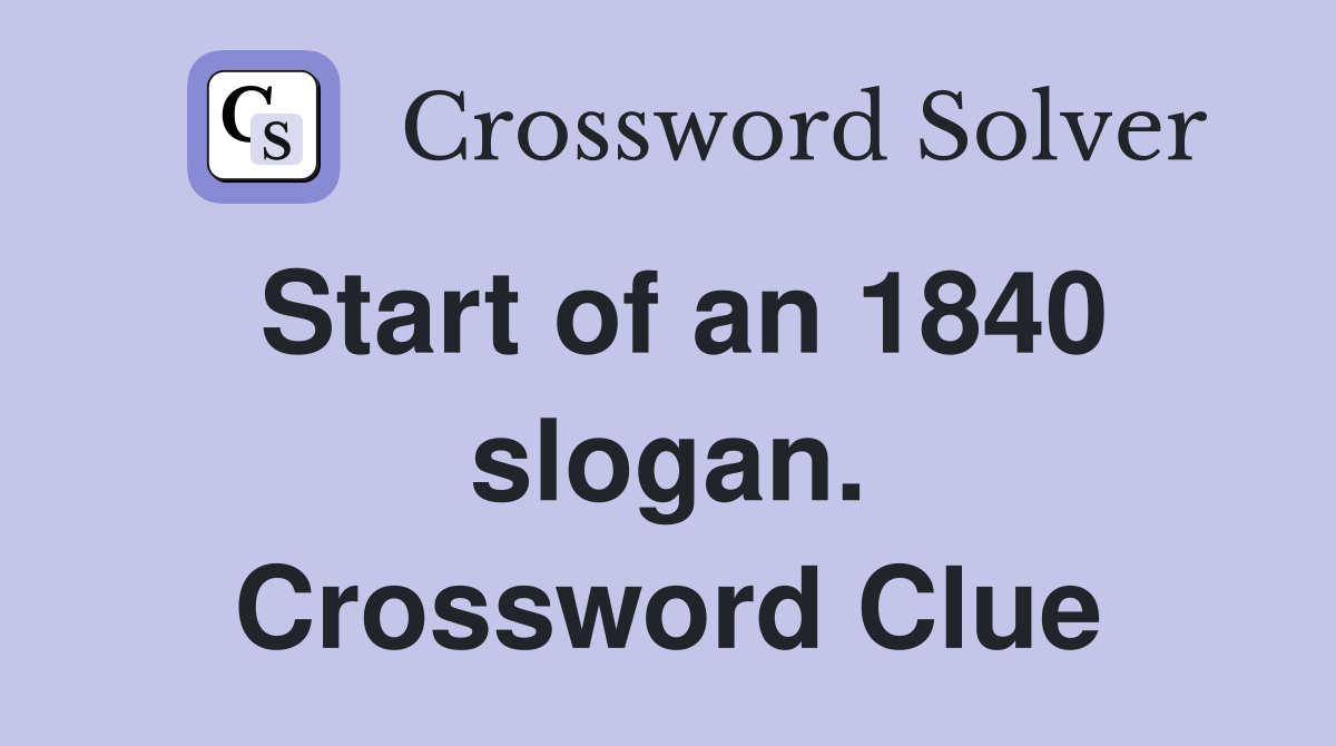 Start of an 1840 slogan. Crossword Clue