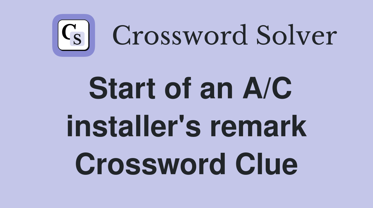 Start of an A/C installer's remark Crossword Clue