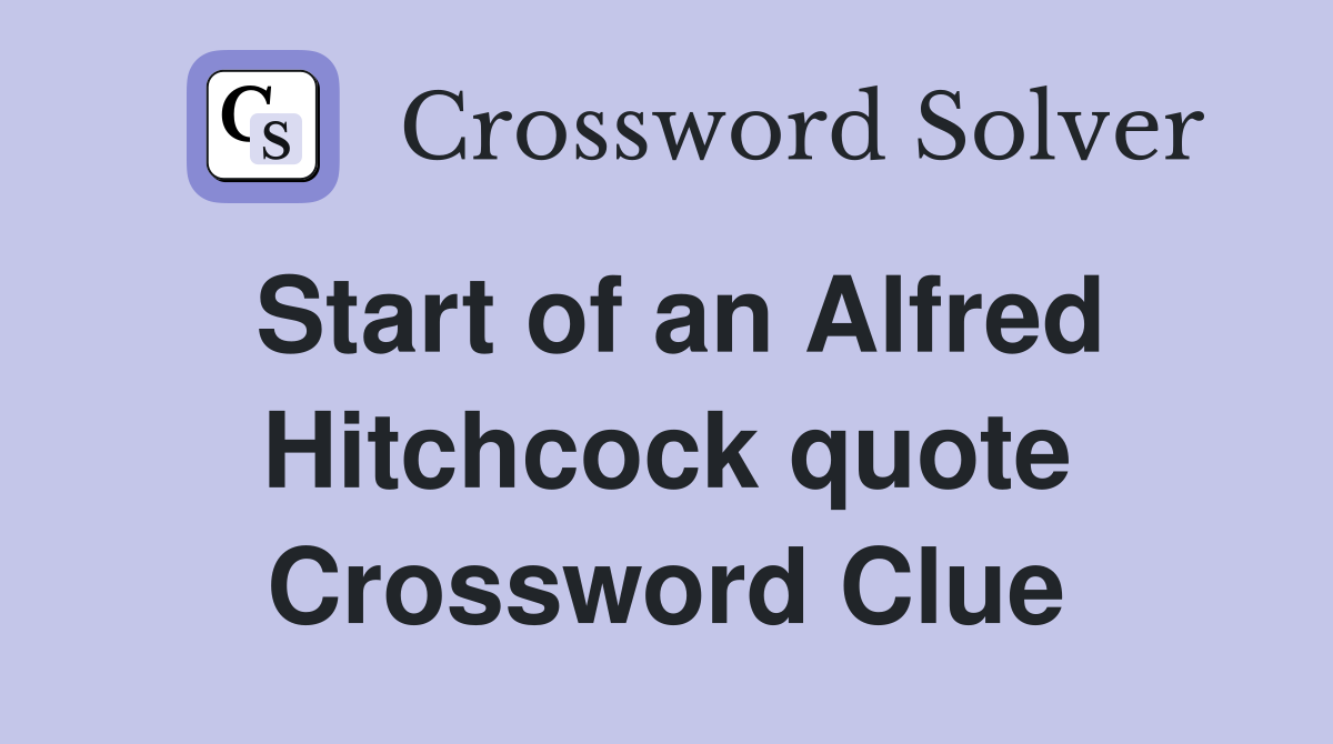 Start of an Alfred Hitchcock quote Crossword Clue