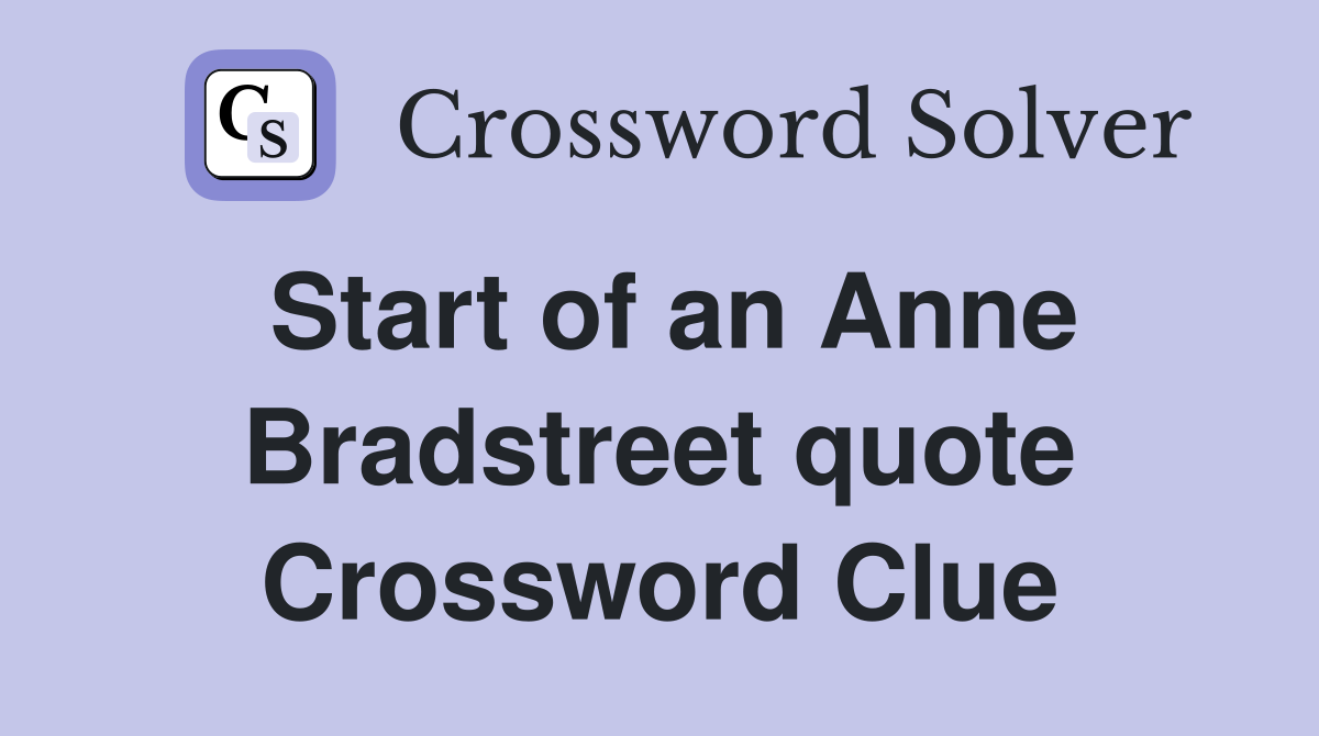 Start of an Anne Bradstreet quote Crossword Clue