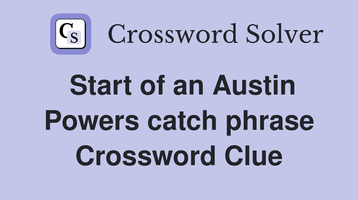 Start of an Austin Powers catch phrase Crossword Clue