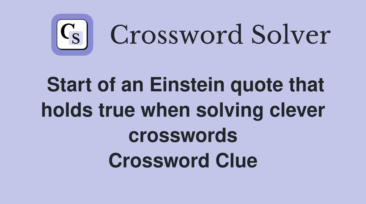 Start of an Einstein quote that holds true when solving clever crosswords Crossword Clue