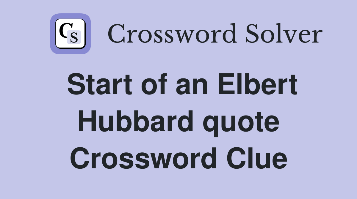 Start of an Elbert Hubbard quote Crossword Clue