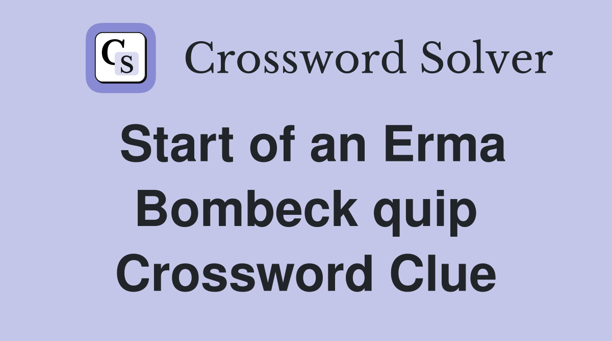 Start of an Erma Bombeck quip Crossword Clue
