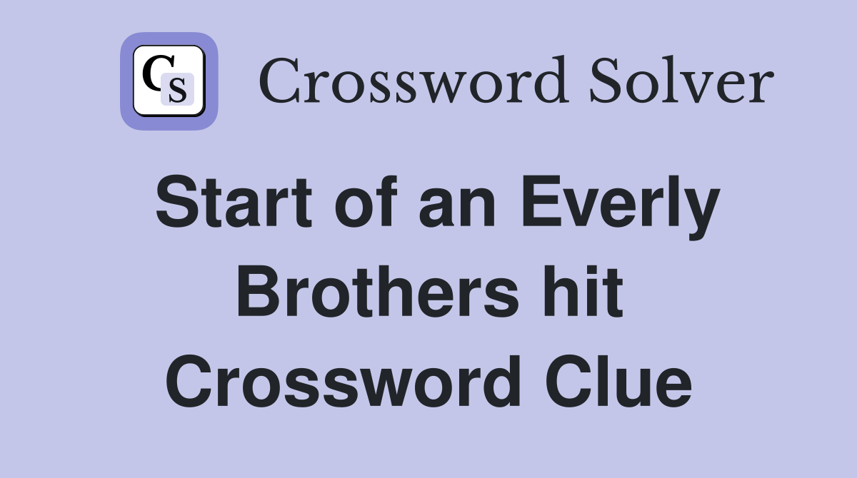 Start of an Everly Brothers hit Crossword Clue