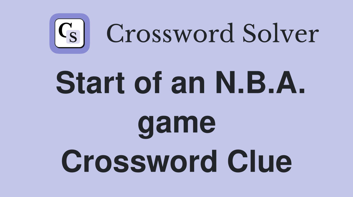 Start of an N.B.A. game Crossword Clue