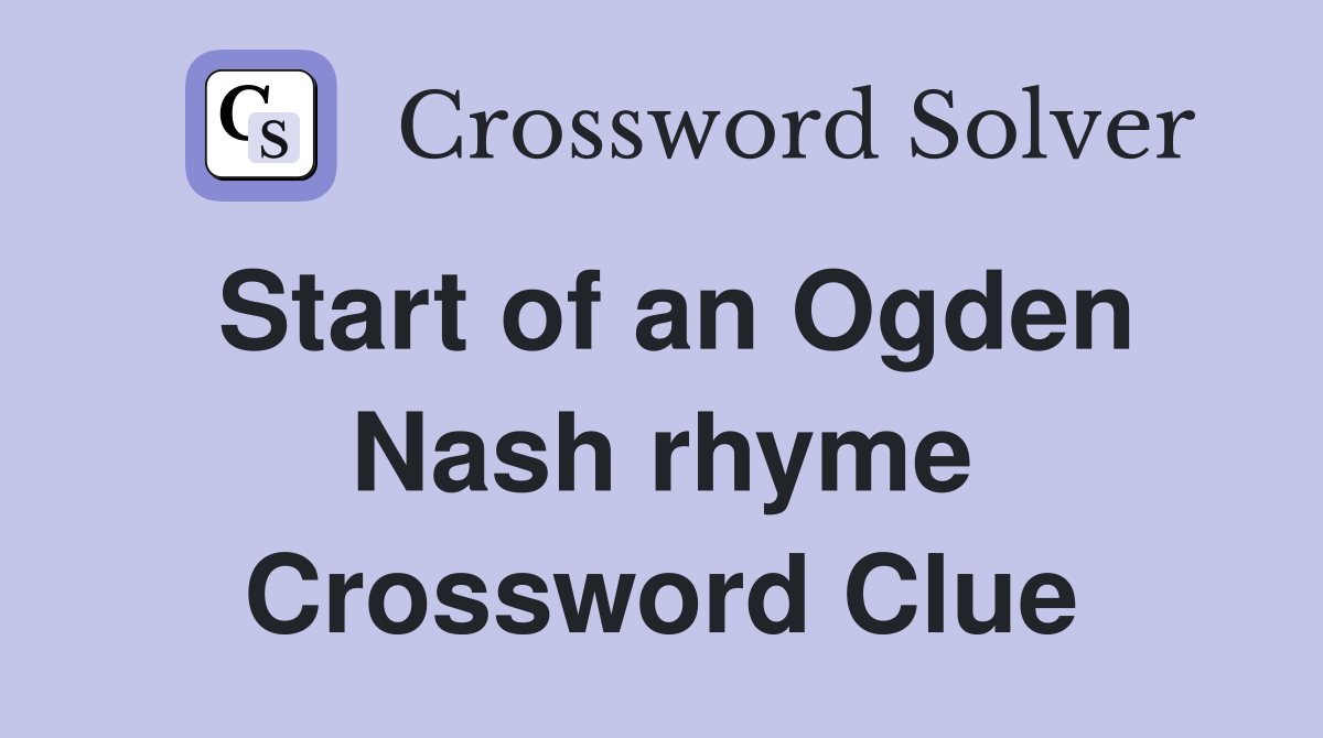 Start of an Ogden Nash rhyme Crossword Clue