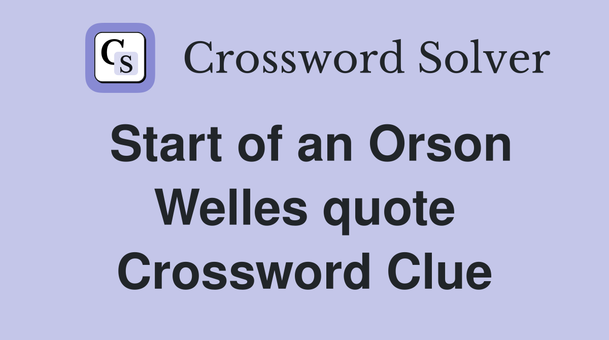 Start of an Orson Welles quote Crossword Clue