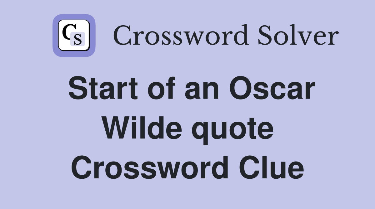 Start of an Oscar Wilde quote Crossword Clue