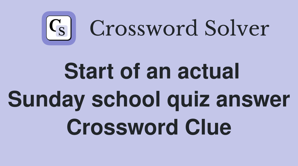 Start of an actual Sunday school quiz answer Crossword Clue
