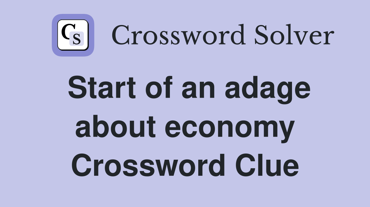 Start of an adage about economy Crossword Clue