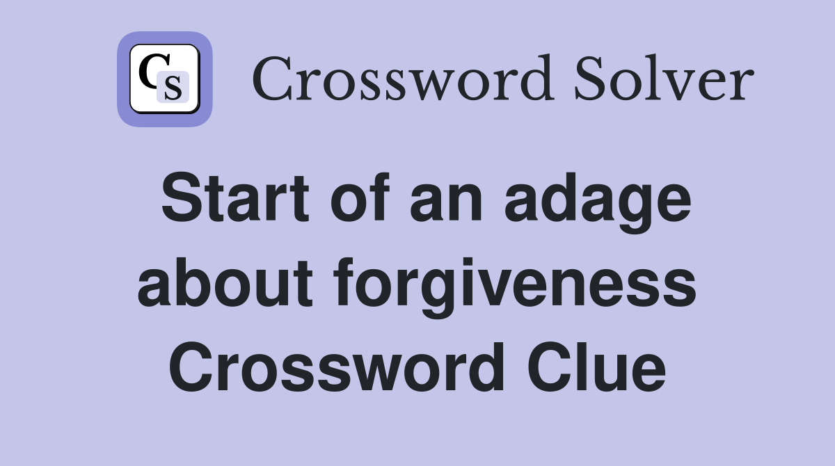 Start of an adage about forgiveness Crossword Clue