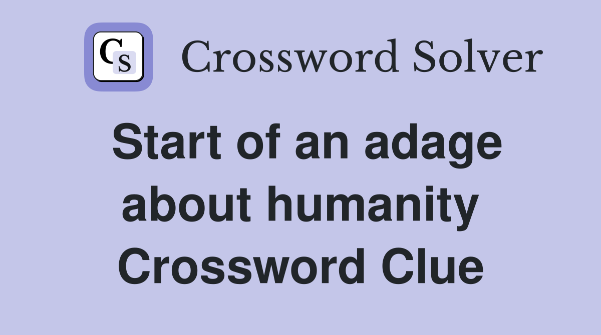 Start of an adage about humanity Crossword Clue