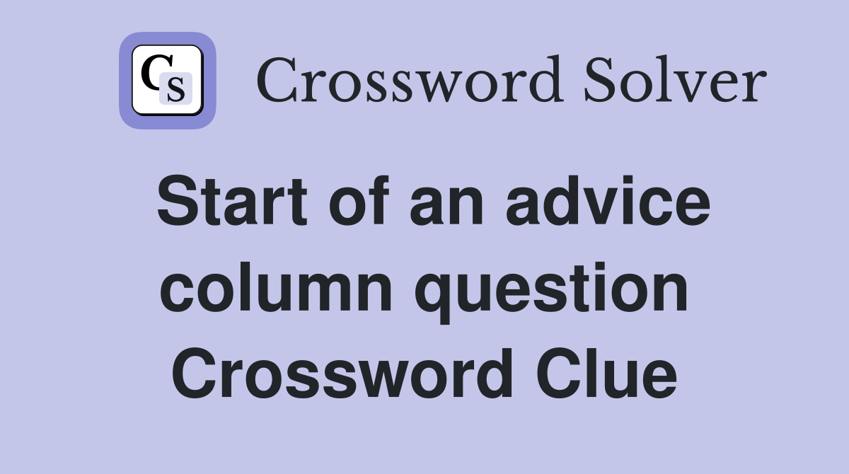 Start of an advice column question Crossword Clue