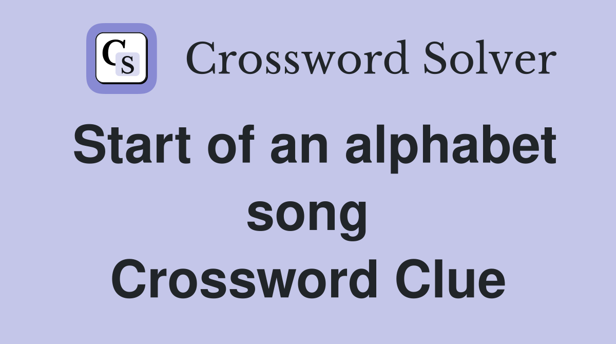 Start of an alphabet song Crossword Clue