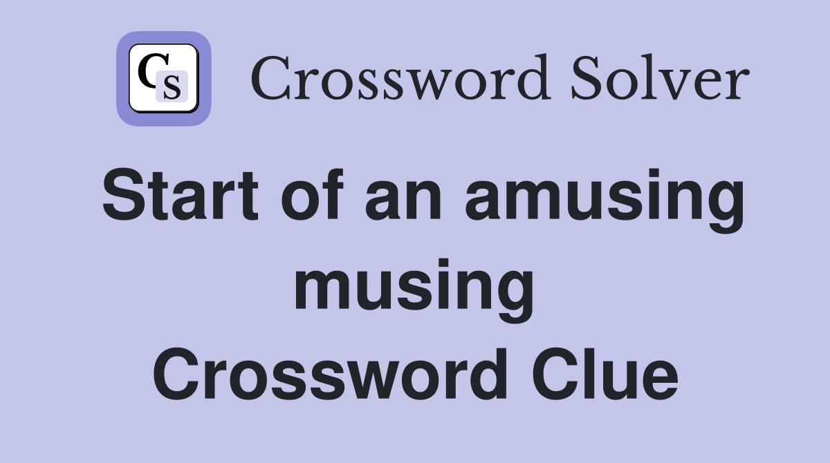 Start of an amusing musing Crossword Clue