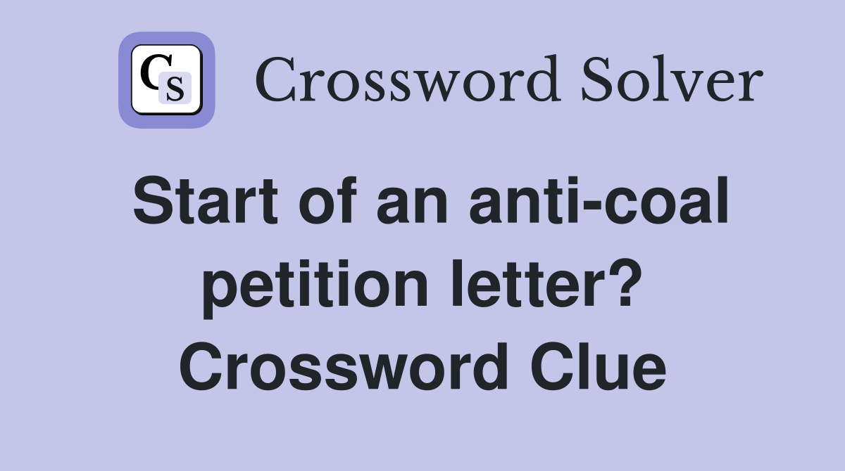 Start of an anti-coal petition letter? Crossword Clue