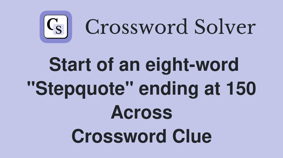 Start of an eight-word "Stepquote" ending at 150 Across Crossword Clue