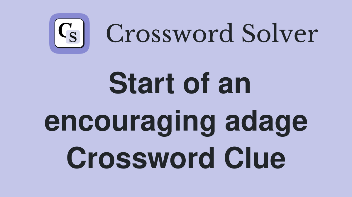 Start of an encouraging adage Crossword Clue