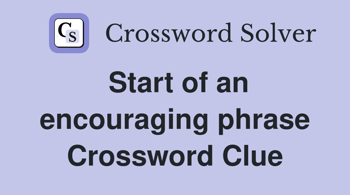 Start of an encouraging phrase Crossword Clue