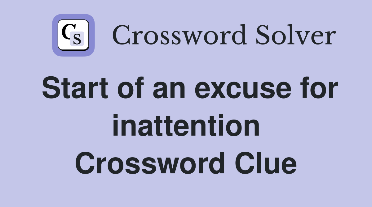 Start of an excuse for inattention Crossword Clue