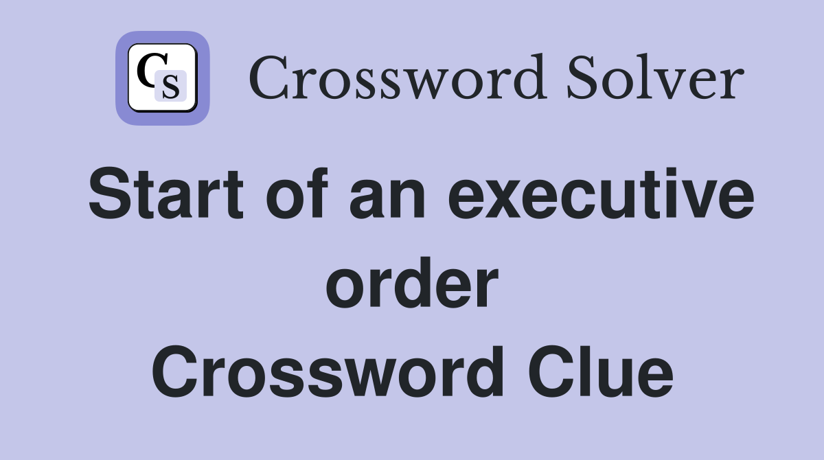 Start of an executive order Crossword Clue