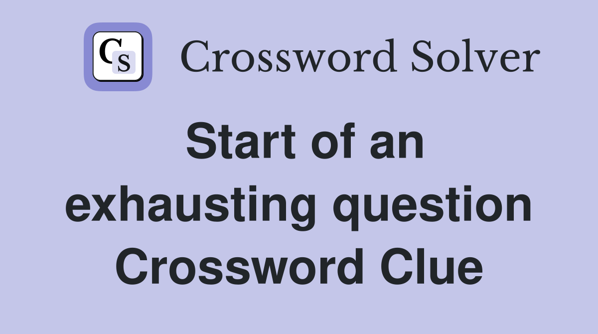 Start of an exhausting question Crossword Clue
