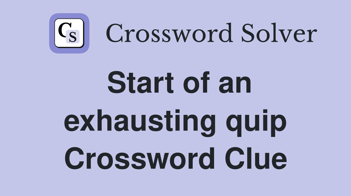 Start of an exhausting quip Crossword Clue